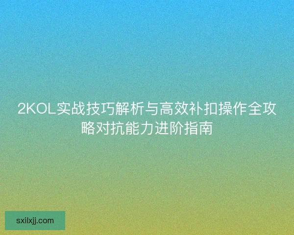 2KOL实战技巧解析与高效补扣操作全攻略对抗能力进阶指南