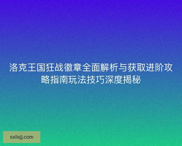 洛克王国狂战徽章全面解析与获取进阶攻略指南玩法技巧深度揭秘