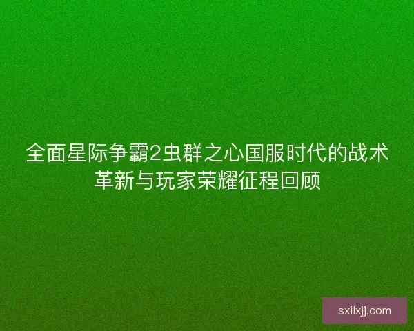 全面星际争霸2虫群之心国服时代的战术革新与玩家荣耀征程回顾
